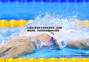 C7娱乐-曼城天才多库绝杀助攻，1v1爆破迪萨西，外脚背销魂送饼锁定胜局