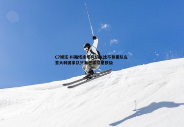 C7娱乐-科斯塔库塔阿切尔比不尊重队友 意大利国家队只有巴雷拉是顶级