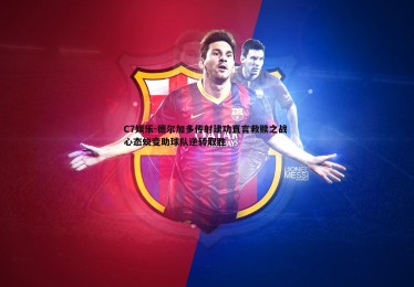 C7娱乐-德尔加多传射建功直言救赎之战 心态蜕变助球队逆转取胜