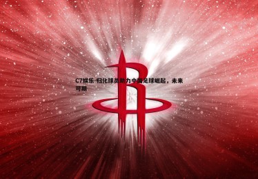 C7娱乐-归化球员助力中国足球崛起，未来可期