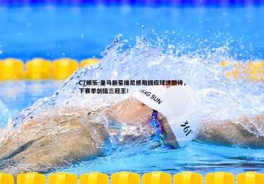 C7娱乐-皇马新星维尼修斯回应球迷期待，下赛季剑指三冠王！
