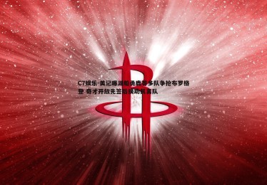 C7娱乐-美记曝湖船勇鹿等多队争抢布罗格登 奇才开放先签后换助其离队