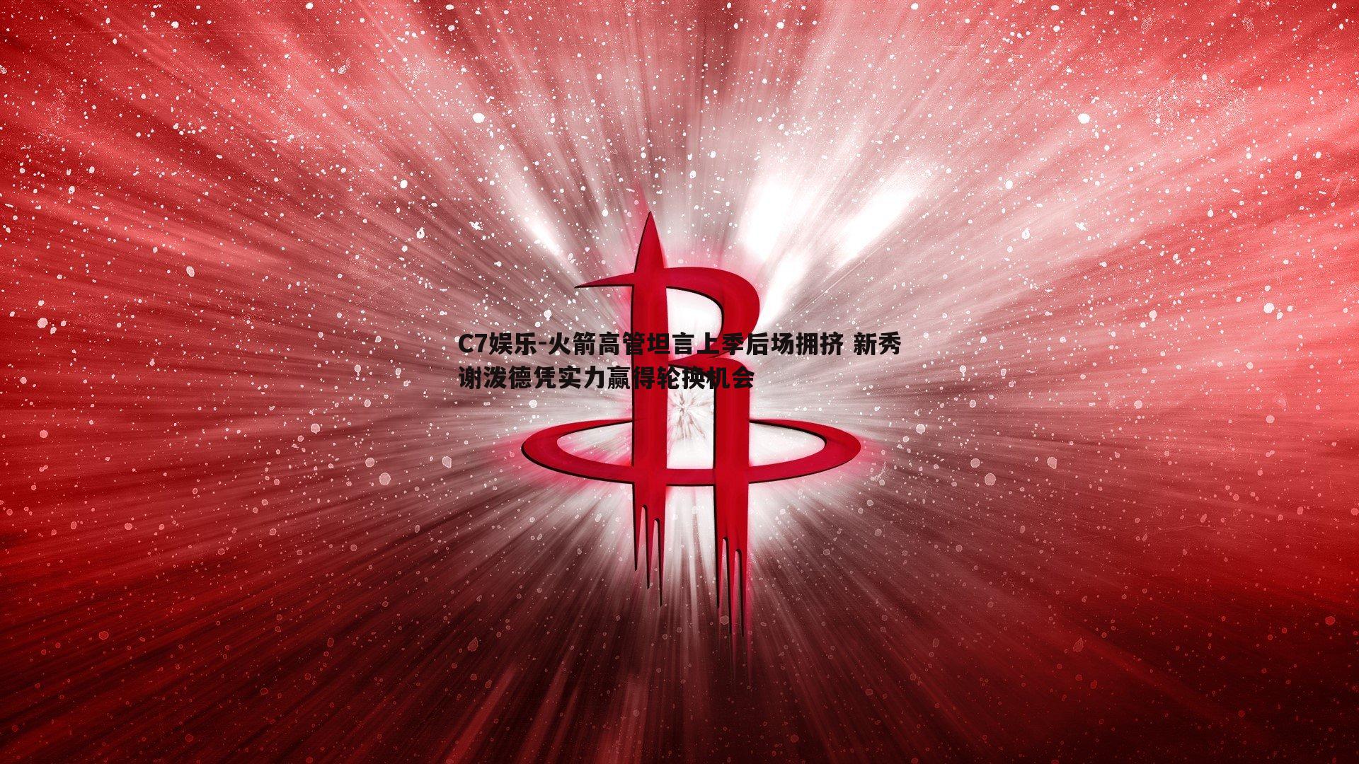 火箭高管坦言上季后场拥挤 新秀谢泼德凭实力赢得轮换机会